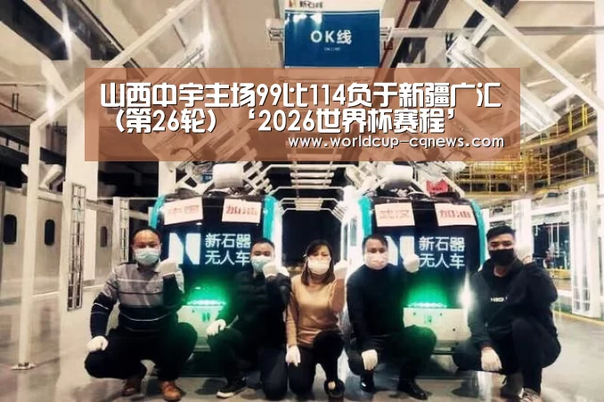 山西中宇主场99比114负于新疆广汇(第26轮)‘2026世界杯赛程’(图2) 世界杯直播