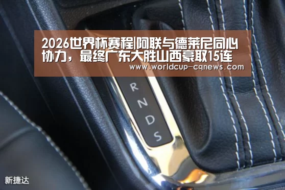 2026世界杯赛程|阿联与德莱尼同心协力,最终广东大胜山西豪取15连胜(图1) 2026世界杯赛程